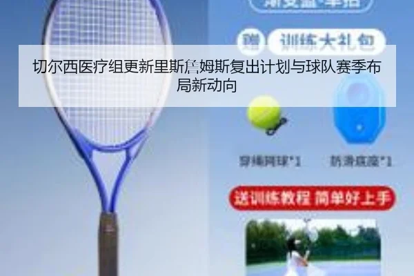 切尔西医疗组更新里斯詹姆斯复出计划与球队赛季布局新动向 | leyu