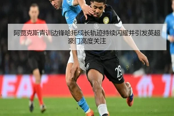 阿贾克斯青训边锋哈托成长轨迹持续闪耀并引发英超豪门高度关注 | leyu
