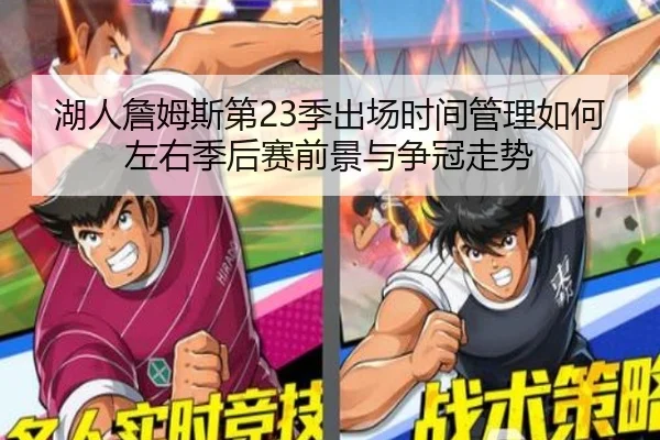 湖人詹姆斯第23季出场时间管理如何左右季后赛前景与争冠走势（leyu）