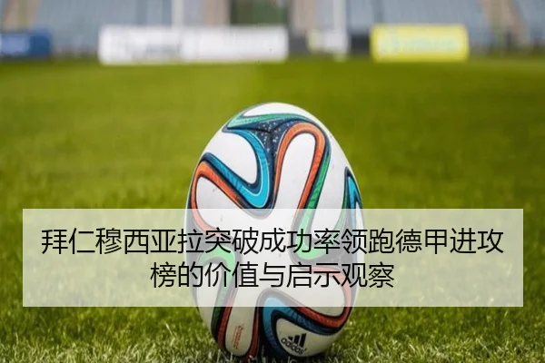 拜仁穆西亚拉突破成功率领跑德甲进攻榜的价值与启示观察 | leyu