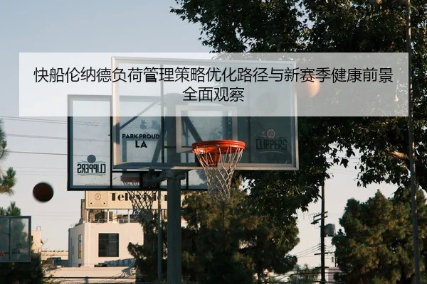 快船伦纳德负荷管理策略优化路径与新赛季健康前景全面观察（leyu）