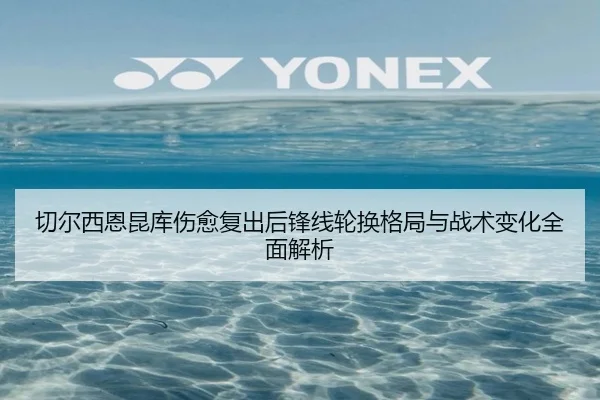 切尔西恩昆库伤愈复出后锋线轮换格局与战术变化全面解析 - leyu