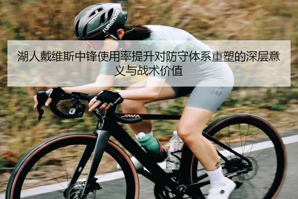 湖人戴维斯中锋使用率提升对防守体系重塑的深层意义与战术价值（leyu）