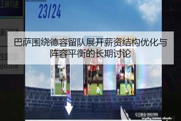 巴萨围绕德容留队展开薪资结构优化与阵容平衡的长期讨论（leyu）