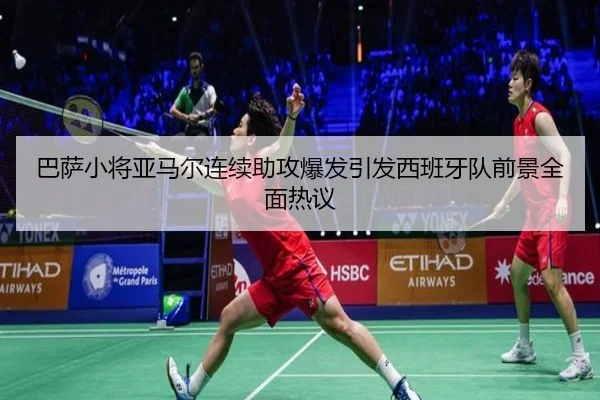 巴萨小将亚马尔连续助攻爆发引发西班牙队前景全面热议（leyu）