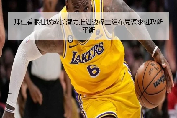 拜仁着眼杜埃成长潜力推进边锋重组布局谋求进攻新平衡（leyu）